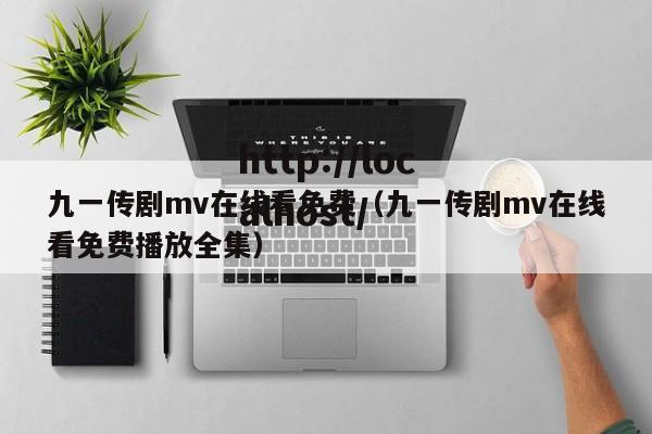 九一传剧mv在线看免费（九一传剧mv在线看免费播放全集）