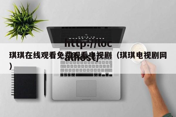 琪琪在线观看免费观看电视剧（琪琪电视剧网）