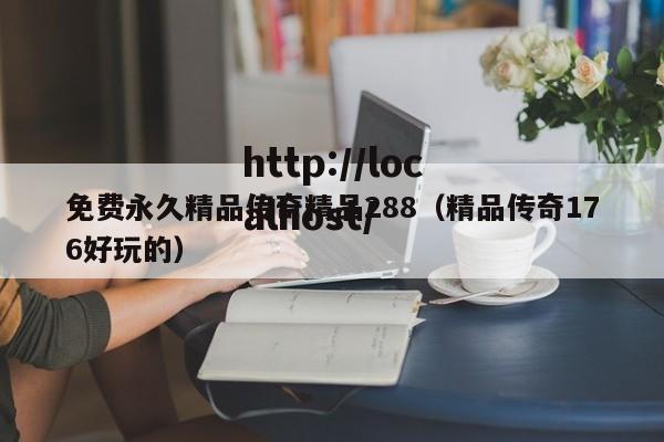 免费永久精品传奇精品288（精品传奇176好玩的）